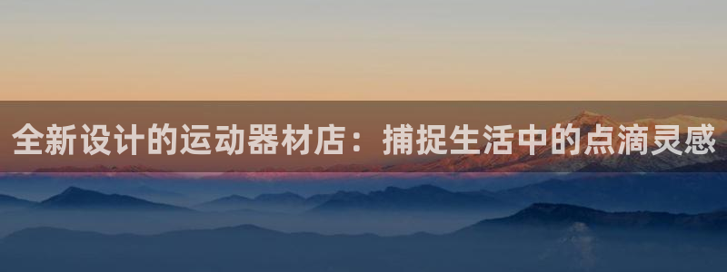 熊猫体育官网下载官方客服电话：全新设计的运动器材店：